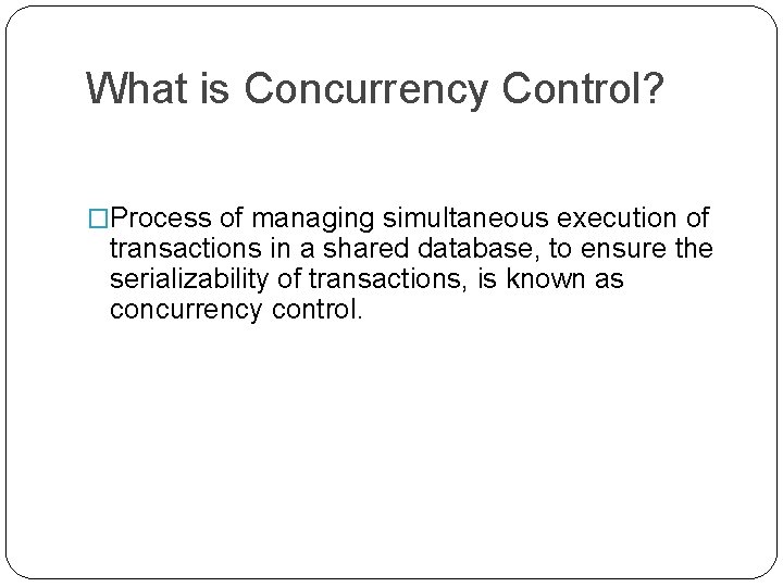 What is Concurrency Control? �Process of managing simultaneous execution of transactions in a shared