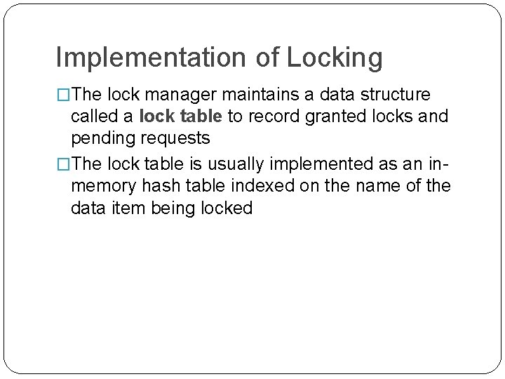 Implementation of Locking �The lock manager maintains a data structure called a lock table