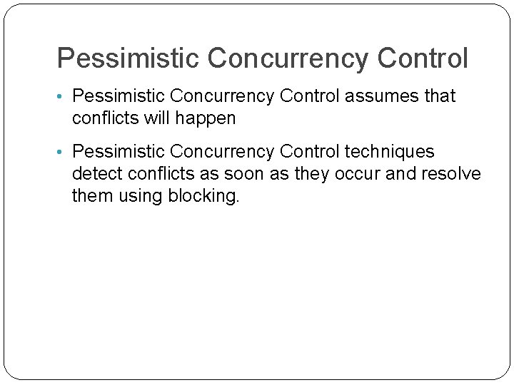 Pessimistic Concurrency Control • Pessimistic Concurrency Control assumes that conflicts will happen • Pessimistic