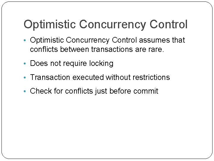 Optimistic Concurrency Control • Optimistic Concurrency Control assumes that conflicts between transactions are rare.