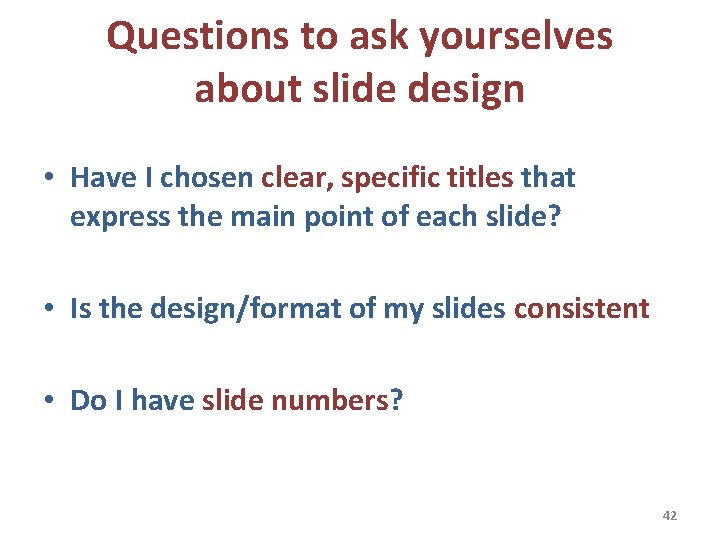 Questions to ask yourselves about slide design • Have I chosen clear, specific titles