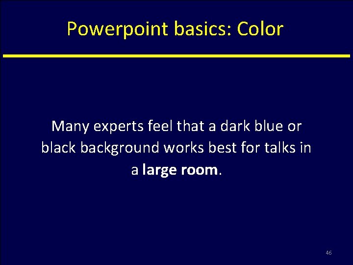 Powerpoint basics: Color Many experts feel that a dark blue or black background works