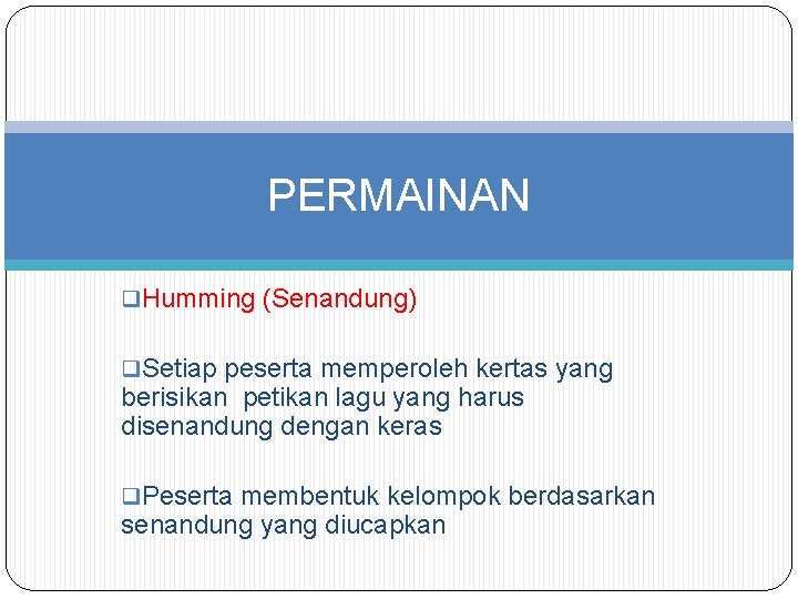 PERMAINAN q. Humming (Senandung) q. Setiap peserta memperoleh kertas yang berisikan petikan lagu yang