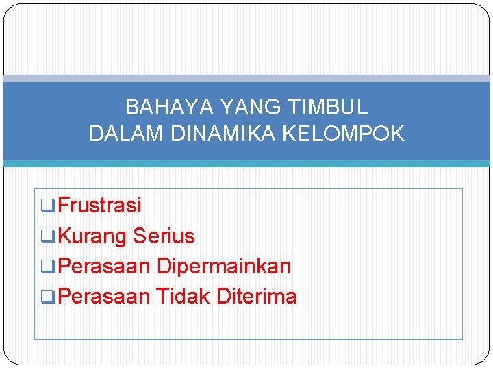 BAHAYA YANG TIMBUL DALAM DINAMIKA KELOMPOK q. Frustrasi q. Kurang Serius q. Perasaan Dipermainkan