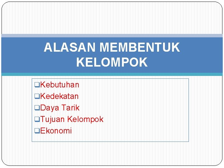 ALASAN MEMBENTUK KELOMPOK q. Kebutuhan q. Kedekatan q. Daya Tarik q. Tujuan Kelompok q.