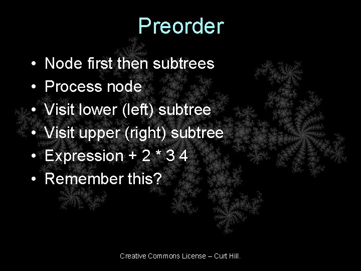 Preorder • • • Node first then subtrees Process node Visit lower (left) subtree Preorder • • • Node first then subtrees Process node Visit lower (left) subtree