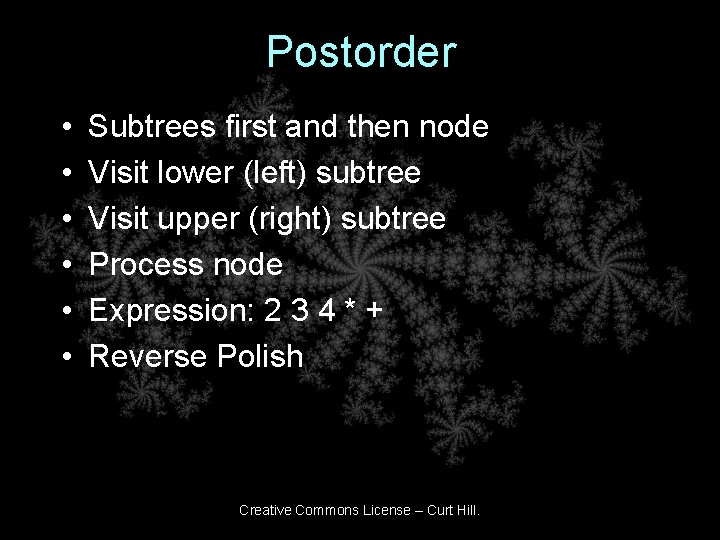 Postorder • • • Subtrees first and then node Visit lower (left) subtree Visit Postorder • • • Subtrees first and then node Visit lower (left) subtree Visit