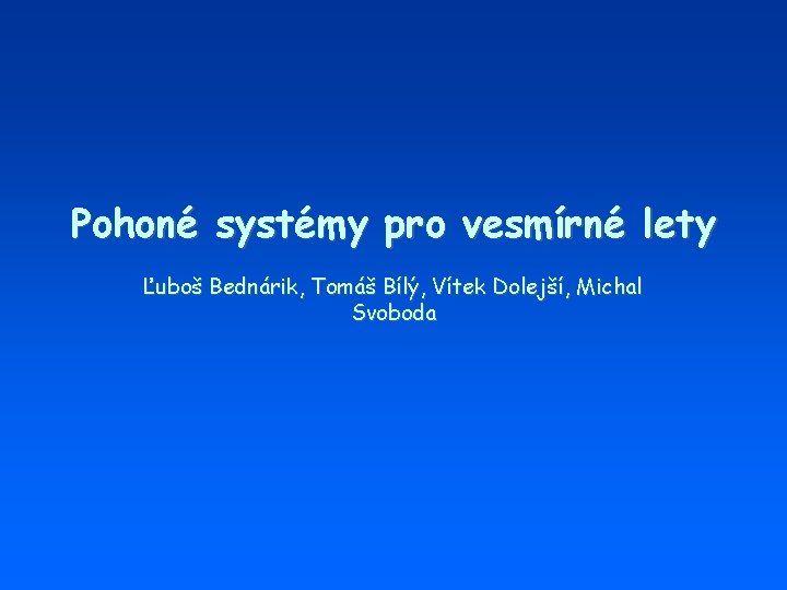 Pohoné systémy pro vesmírné lety Ľuboš Bednárik, Tomáš Bílý, Vítek Dolejší, Michal Svoboda 