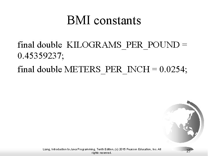 BMI constants final double KILOGRAMS_PER_POUND = 0. 45359237; final double METERS_PER_INCH = 0. 0254;