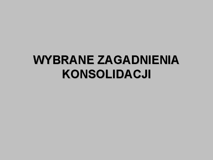 WYBRANE ZAGADNIENIA KONSOLIDACJI 