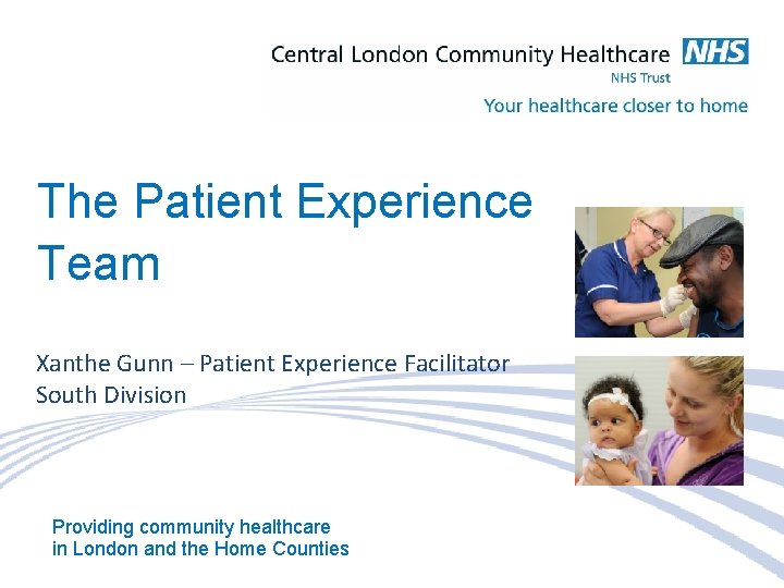 The Patient Experience Team Xanthe Gunn – Patient Experience Facilitator South Division Providing community
