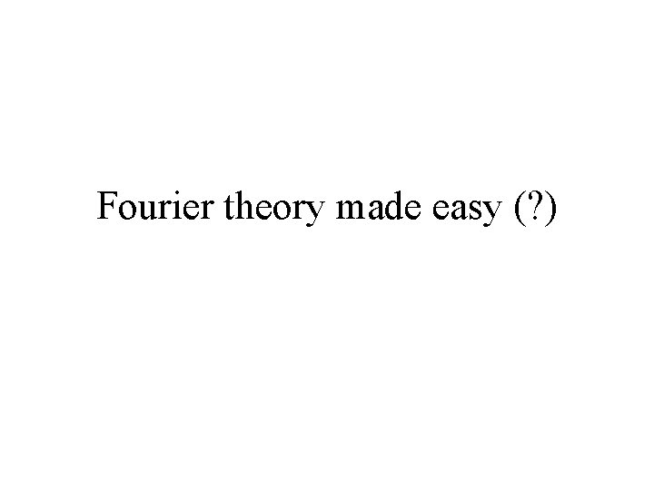 Fourier theory made easy (? ) 
