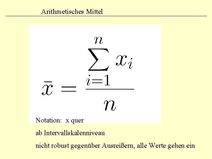Arithmetisches Mittel Notation: x quer ab Intervallskalenniveau nicht robust gegenüber Ausreißern, alle Werte gehen