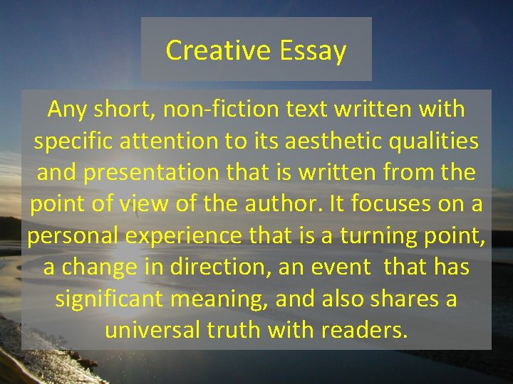 Creative Essay Any short, non-fiction text written with specific attention to its aesthetic qualities