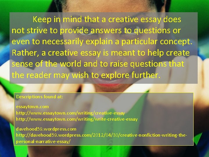 Keep in mind that a creative essay does not strive to provide answers to