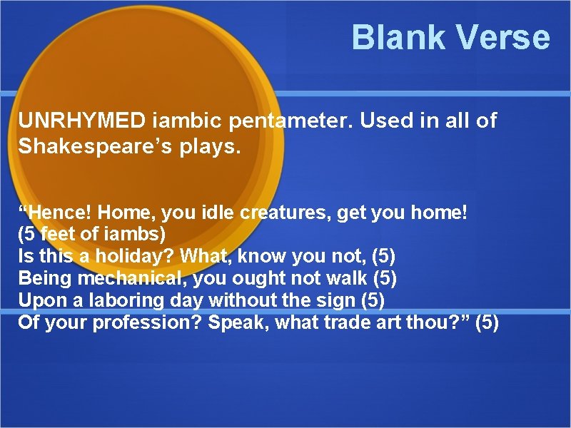 Blank Verse UNRHYMED iambic pentameter. Used in all of Shakespeare’s plays. “Hence! Home, you