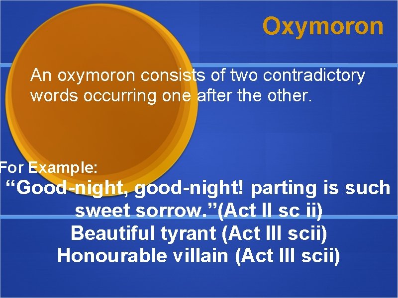 Oxymoron An oxymoron consists of two contradictory words occurring one after the other. For