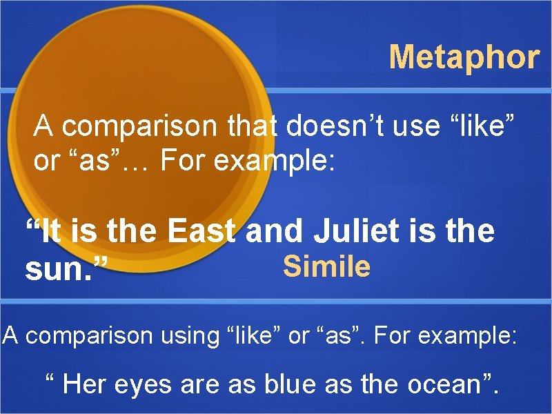 Metaphor A comparison that doesn’t use “like” or “as”… For example: “It is the