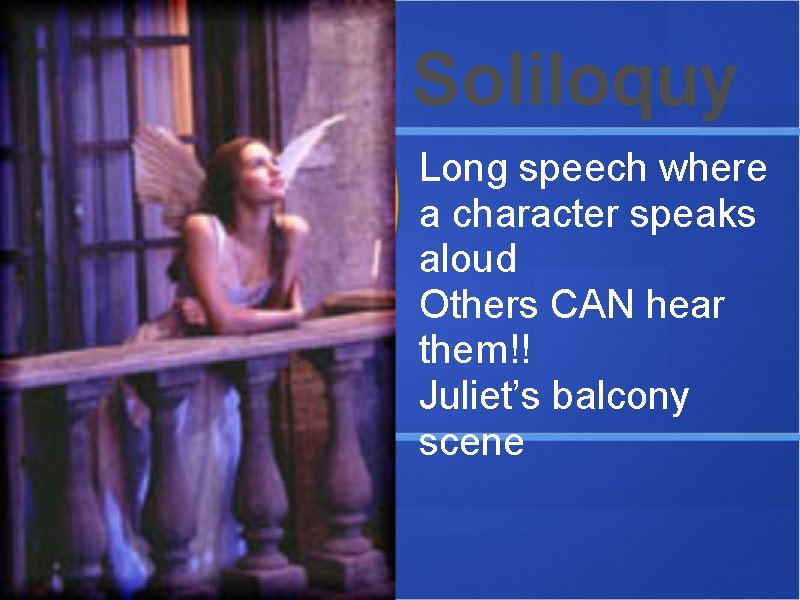 Soliloquy Long speech where a character speaks aloud Others CAN hear them!! Juliet’s balcony