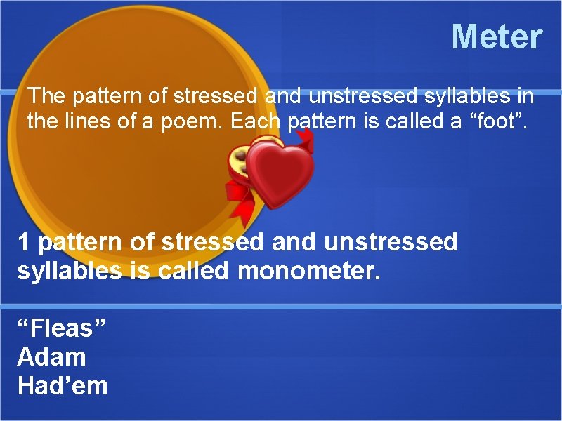 Meter The pattern of stressed and unstressed syllables in the lines of a poem.