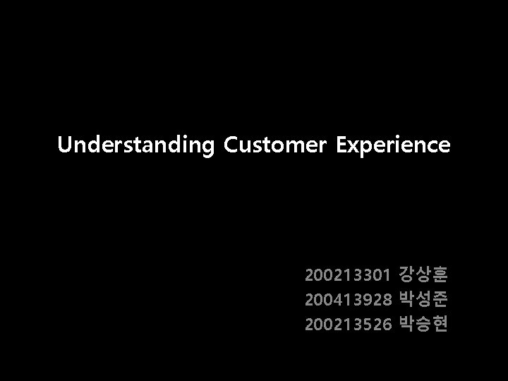Understanding Customer Experience 200213301 강상훈 200413928 박성준 200213526 박승현 