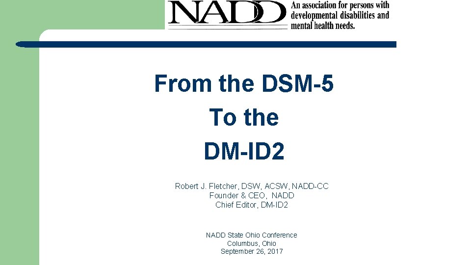 From the DSM-5 To the DM-ID 2 Robert J. Fletcher, DSW, ACSW, NADD-CC Founder