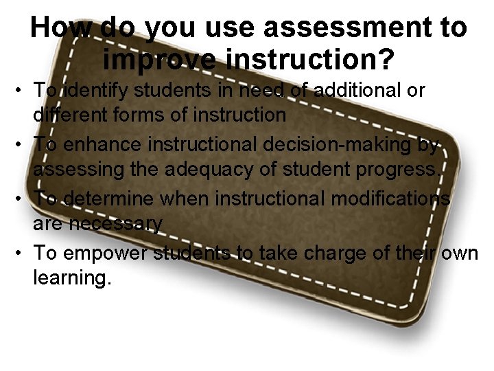 How do you use assessment to improve instruction? • To identify students in need