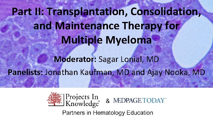 Part II: Transplantation, Consolidation, and Maintenance Therapy for Multiple Myeloma Moderator: Sagar Lonial, MD