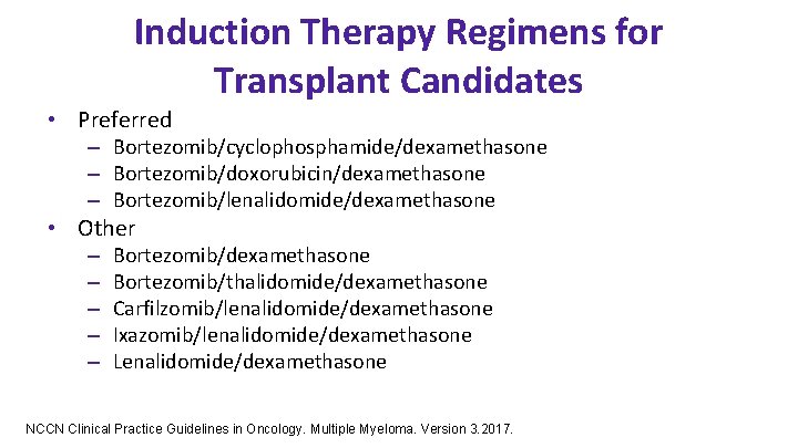 Induction Therapy Regimens for Transplant Candidates • Preferred – Bortezomib/cyclophosphamide/dexamethasone – Bortezomib/doxorubicin/dexamethasone – Bortezomib/lenalidomide/dexamethasone