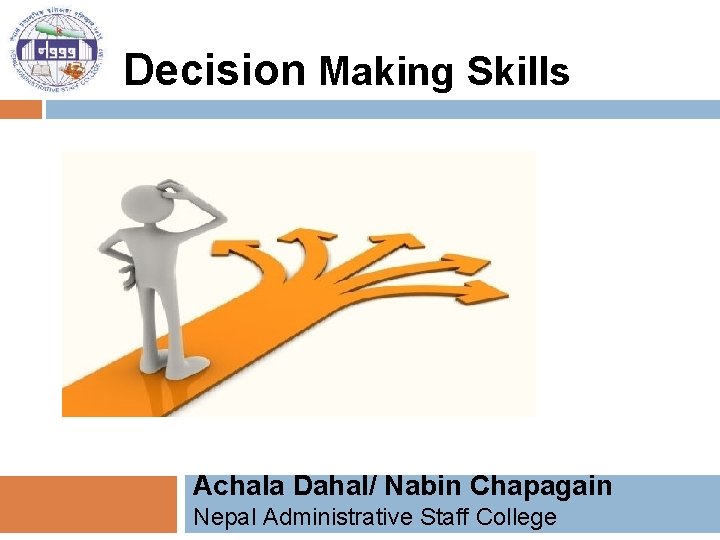 Decision Making Skills Achala Dahal/ Nabin Chapagain Nepal Administrative Staff College 