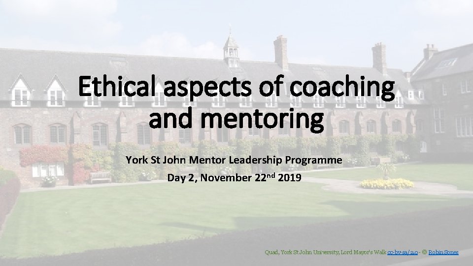 Ethical aspects of coaching and mentoring York St John Mentor Leadership Programme Day 2,