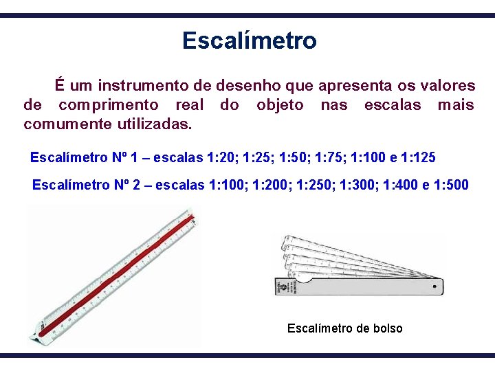 Escalímetro É um instrumento de desenho que apresenta os valores de comprimento real do