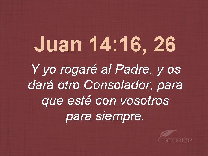 Juan 14: 16, 26 Y yo rogaré al Padre, y os dará otro Consolador,