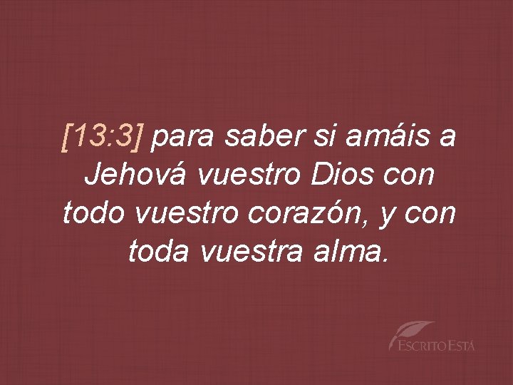 [13: 3] para saber si amáis a Jehová vuestro Dios con todo vuestro corazón,