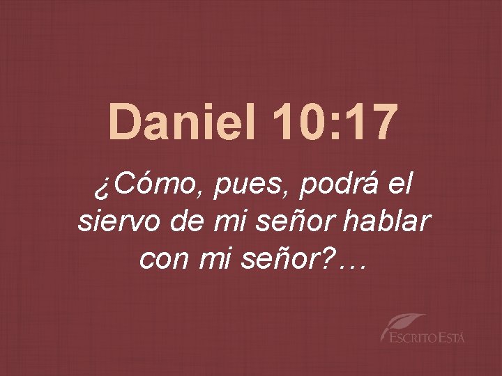 Daniel 10: 17 ¿Cómo, pues, podrá el siervo de mi señor hablar con mi