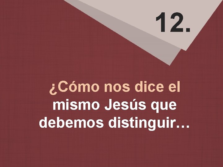 12. ¿Cómo nos dice el mismo Jesús que debemos distinguir… 