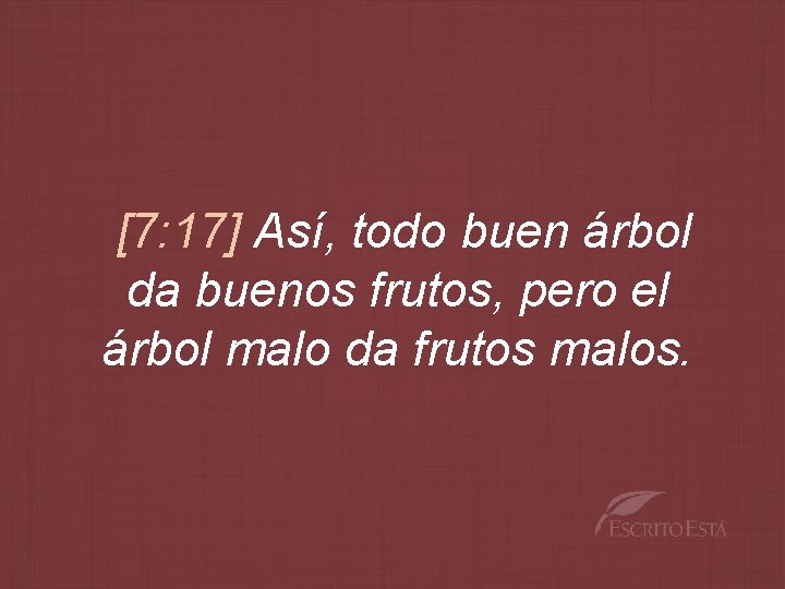 [7: 17] Así, todo buen árbol da buenos frutos, pero el árbol malo da
