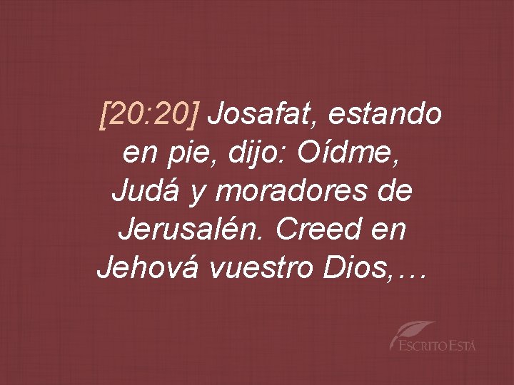[20: 20] Josafat, estando en pie, dijo: Oídme, Judá y moradores de Jerusalén. Creed