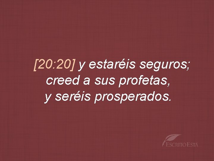 [20: 20] y estaréis seguros; creed a sus profetas, y seréis prosperados. 