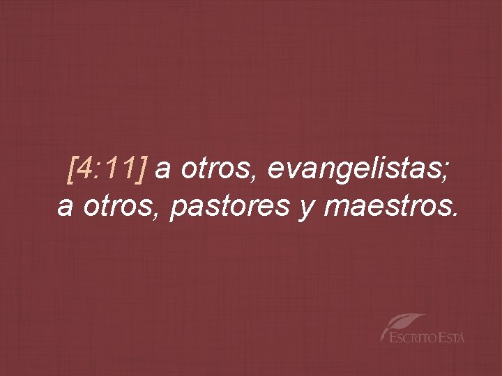 [4: 11] a otros, evangelistas; a otros, pastores y maestros. 