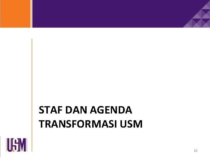 STAF DAN AGENDA TRANSFORMASI USM 16 STAF DAN AGENDA TRANSFORMASI USM 16