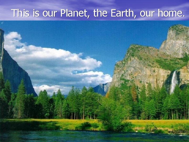 This is our Planet, the Earth, our home. 