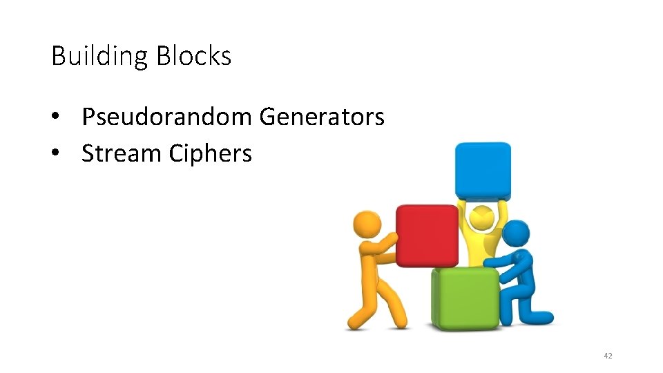 Building Blocks • Pseudorandom Generators • Stream Ciphers 42 