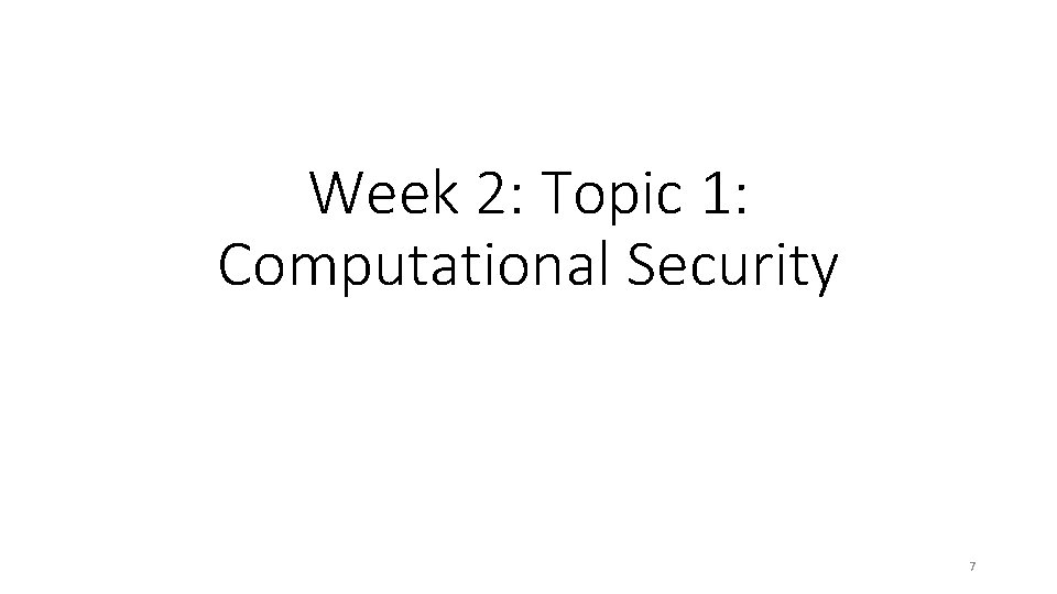 Week 2: Topic 1: Computational Security 7 