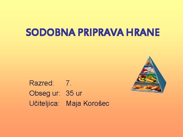 SODOBNA PRIPRAVA HRANE Razred: 7. Obseg ur: 35 ur Učiteljica: Maja Korošec 