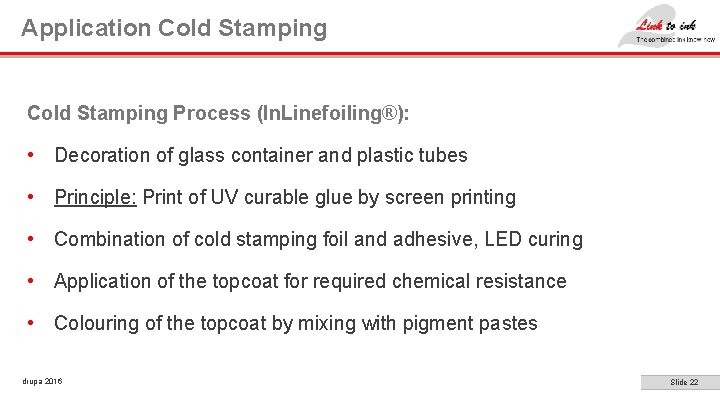 Application Cold Stamping Process (In. Linefoiling®): • Decoration of glass container and plastic tubes Application Cold Stamping Process (In. Linefoiling®): • Decoration of glass container and plastic tubes
