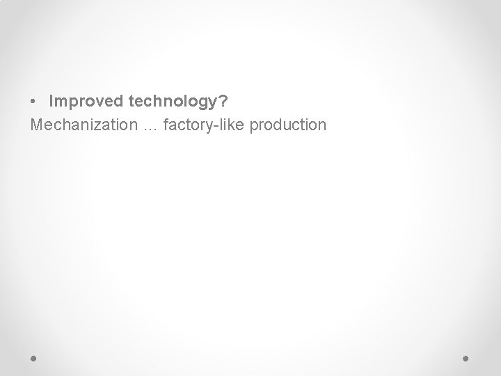  • Improved technology? Mechanization … factory-like production 