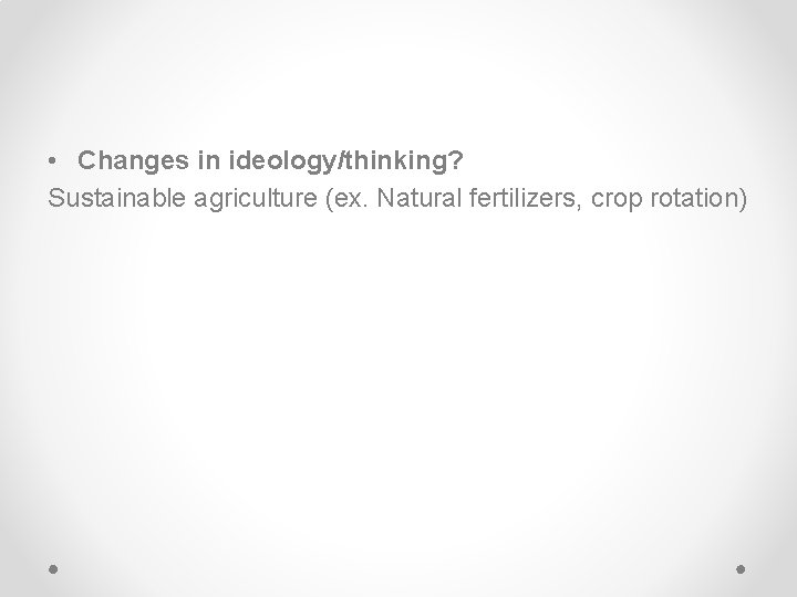  • Changes in ideology/thinking? Sustainable agriculture (ex. Natural fertilizers, crop rotation) 