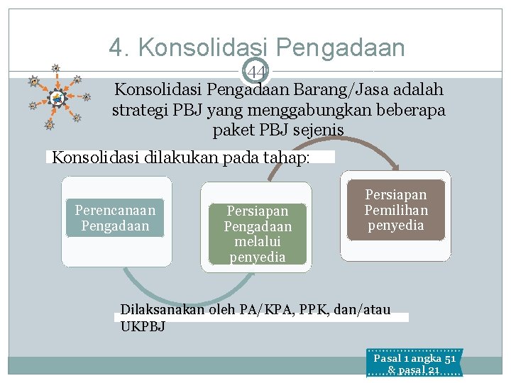 4. Konsolidasi Pengadaan 44 Konsolidasi Pengadaan Barang/Jasa adalah strategi PBJ yang menggabungkan beberapa paket