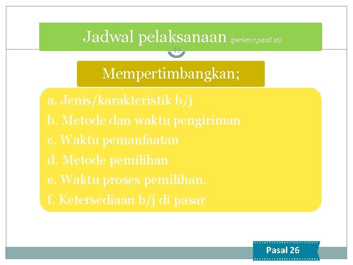 Jadwal pelaksanaan (perlem 7 pasal 26) 49 Mempertimbangkan; a. Jenis/karakteristik b/j b. Metode dan